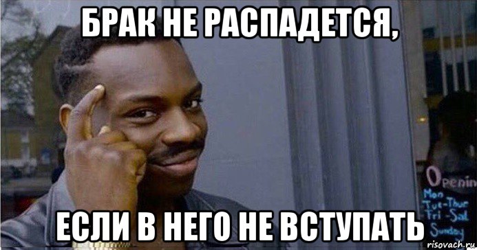 брак не распадется, если в него не вступать