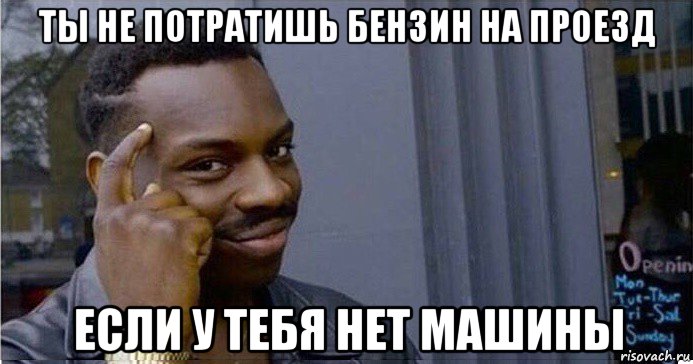 ты не потратишь бензин на проезд если у тебя нет машины, Мем Умный Негр