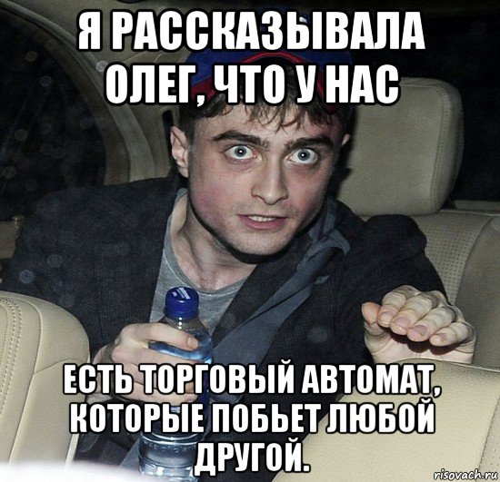 я рассказывала олег, что у нас есть торговый автомат, которые побьет любой другой., Мем Упоротый Гарри