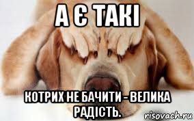 а є такі котрих не бачити - велика радість.