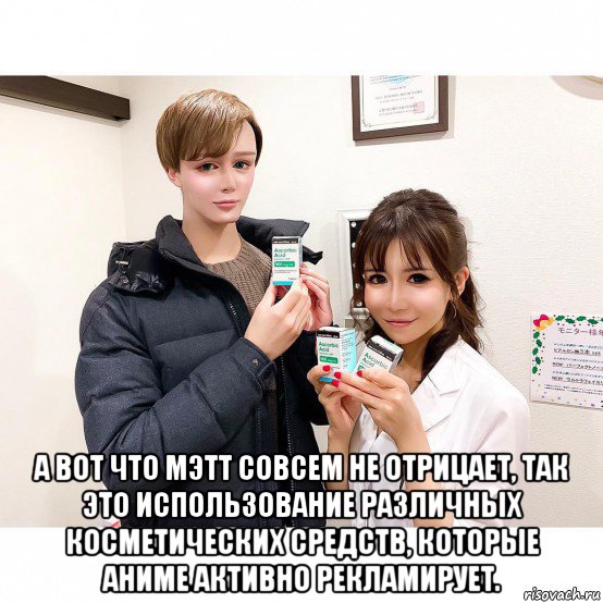  а вот что мэтт совсем не отрицает, так это использование различных косметических средств, которые аниме активно рекламирует.