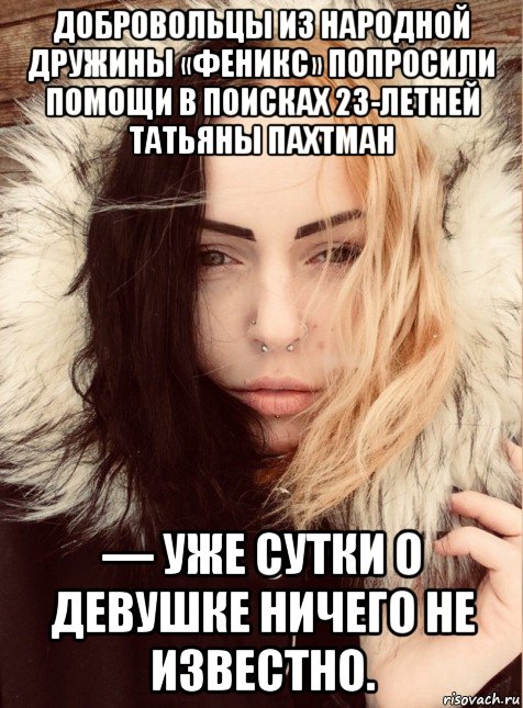 добровольцы из народной дружины «феникс» попросили помощи в поисках 23-летней татьяны пахтман — уже сутки о девушке ничего не известно.