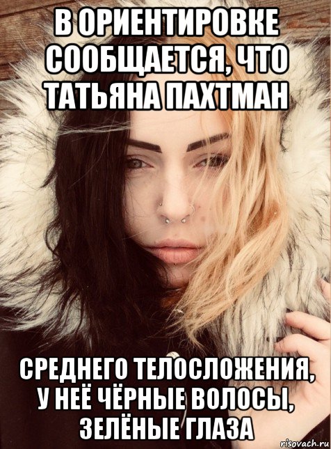 в ориентировке сообщается, что татьяна пахтман среднего телосложения, у неё чёрные волосы, зелёные глаза