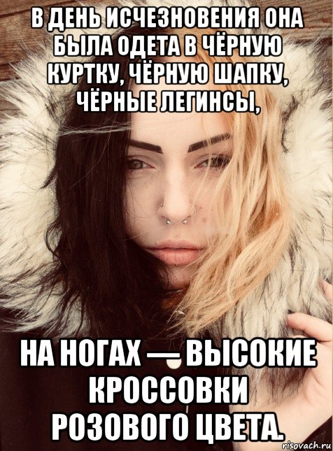в день исчезновения она была одета в чёрную куртку, чёрную шапку, чёрные легинсы, на ногах — высокие кроссовки розового цвета.