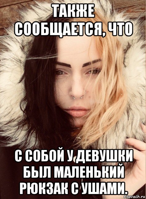 также сообщается, что с собой у девушки был маленький рюкзак с ушами.