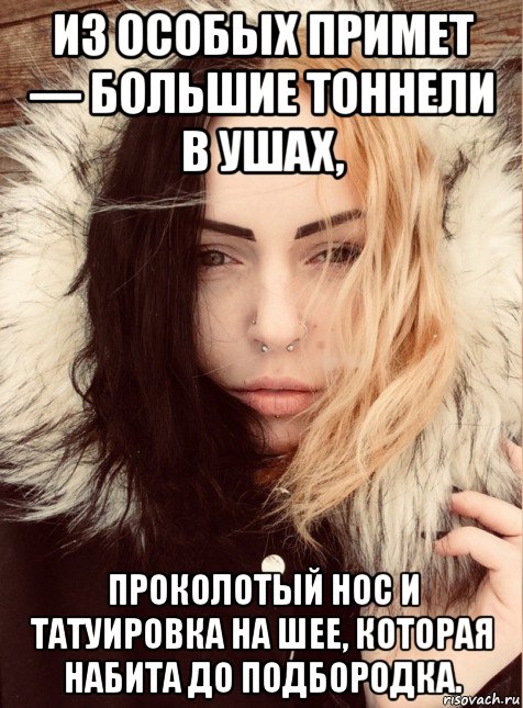 из особых примет — большие тоннели в ушах, проколотый нос и татуировка на шее, которая набита до подбородка.