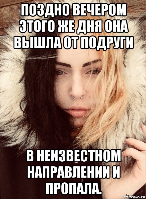 поздно вечером этого же дня она вышла от подруги в неизвестном направлении и пропала.
