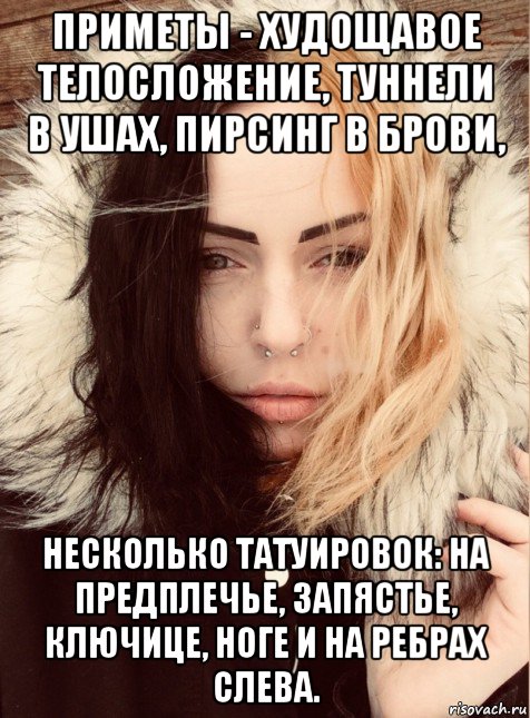 приметы - худощавое телосложение, туннели в ушах, пирсинг в брови, несколько татуировок: на предплечье, запястье, ключице, ноге и на ребрах слева.