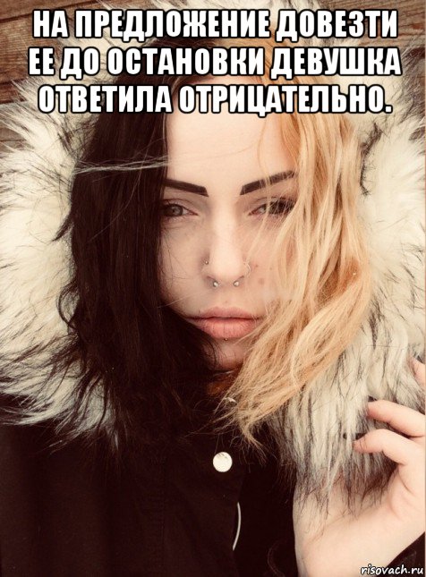 на предложение довезти ее до остановки девушка ответила отрицательно. 