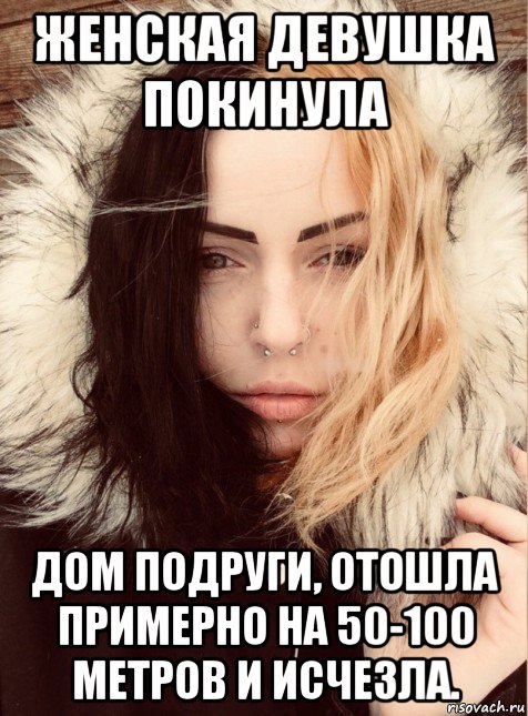 женская девушка покинула дом подруги, отошла примерно на 50-100 метров и исчезла.