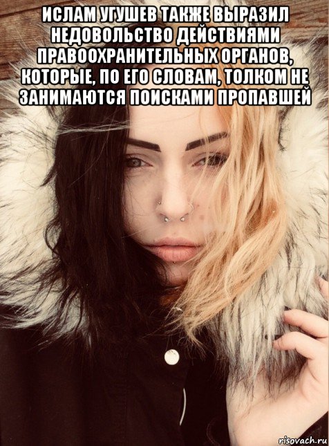 ислам угушев также выразил недовольство действиями правоохранительных органов, которые, по его словам, толком не занимаются поисками пропавшей 