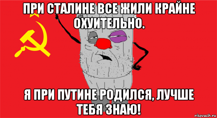 при сталине все жили крайне охуительно. я при путине родился, лучше тебя знаю!, Мем Ватник ссср