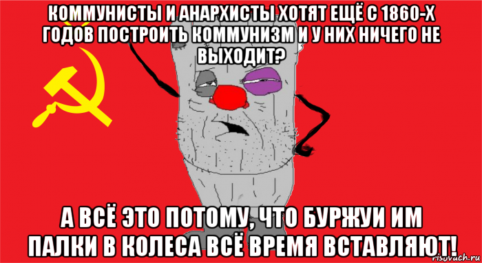 коммунисты и анархисты хотят ещё с 1860-х годов построить коммунизм и у них ничего не выходит? а всё это потому, что буржуи им палки в колеса всё время вставляют!, Мем Ватник ссср