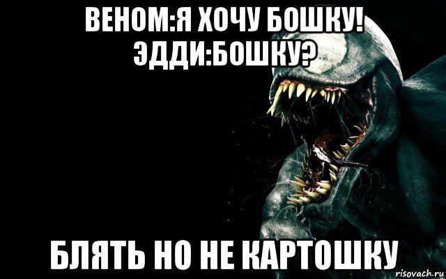 веном:я хочу бошку! эдди:бошку? блять но не картошку, Мем веном