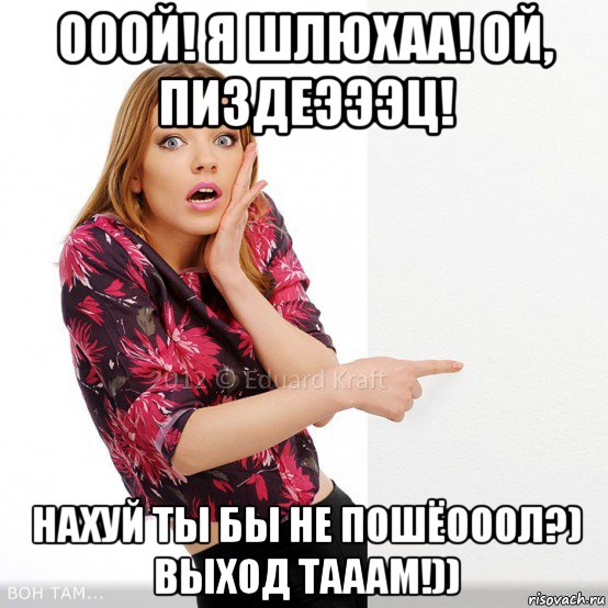 ооой! я шлюхаа! ой, пиздеэээц! нахуй ты бы не пошёооол?) выход тааам!))