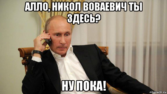 алло, никол воваевич ты здесь? ну пока!