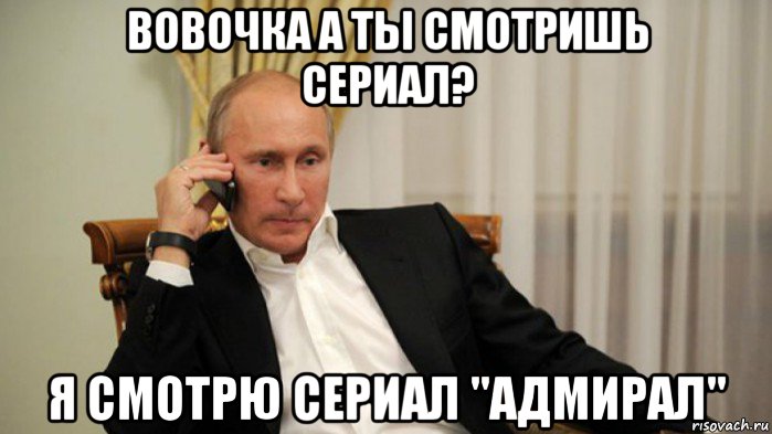 вовочка а ты смотришь сериал? я смотрю сериал "адмирал"