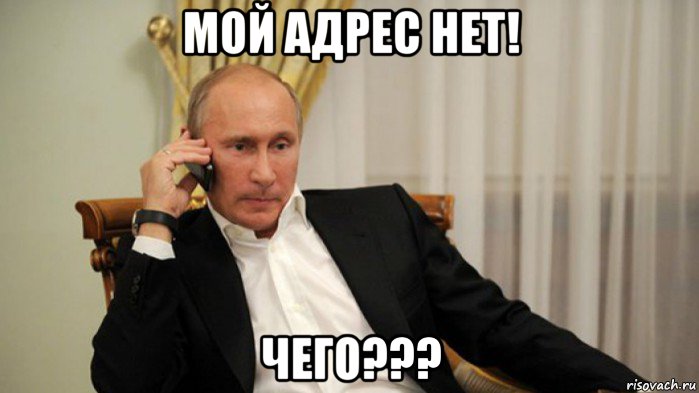 мой адрес нет! чего???