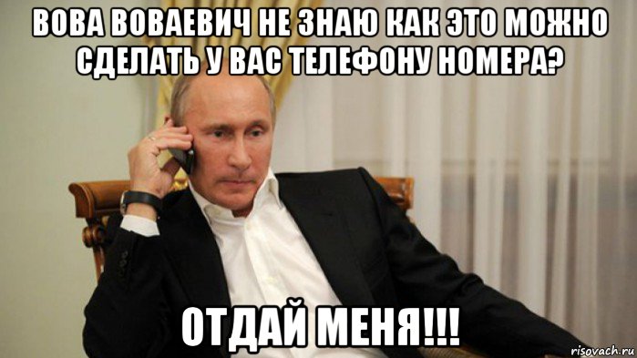 вова воваевич не знаю как это можно сделать у вас телефону номера? отдай меня!!!