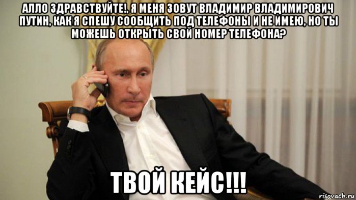 алло здравствуйте!, я меня зовут владимир владимирович путин, как я спешу сообщить под телефоны и не имею, но ты можешь открыть свой номер телефона? твой кейс!!!