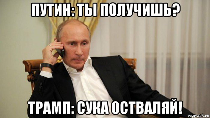 путин: ты получишь? трамп: сука остваляй!
