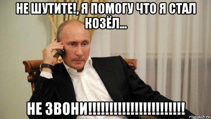 не шутите!, я помогу что я стал козёл... не звони!!!!!!!!!!!!!!!!!!!!!!!