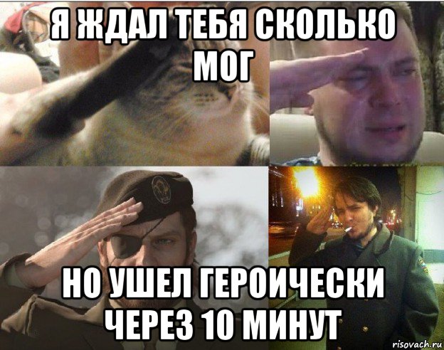 я ждал тебя сколько мог но ушел героически через 10 минут