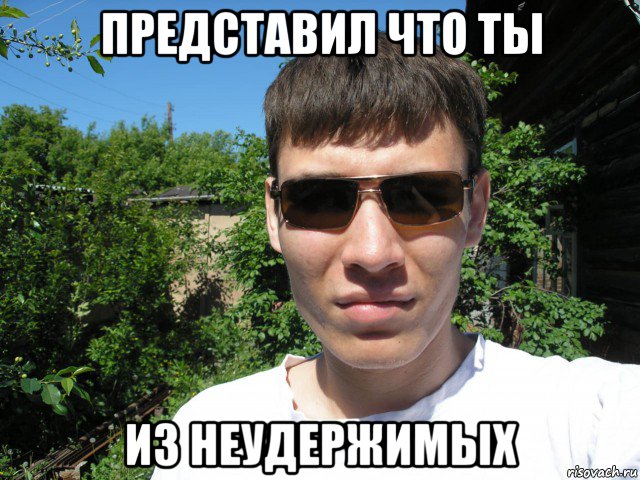 представил что ты из неудержимых