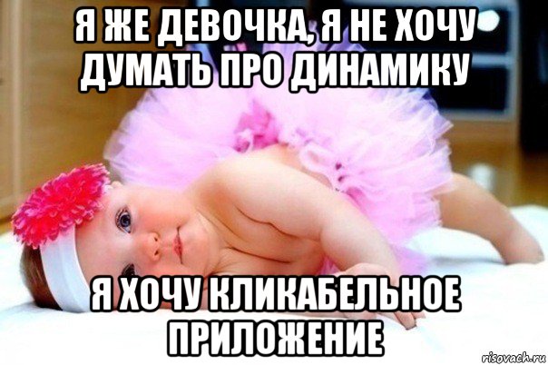 я же девочка, я не хочу думать про динамику я хочу кликабельное приложение
