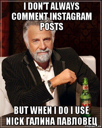 i don't always comment instagram posts but when i do i use nick галина павловец