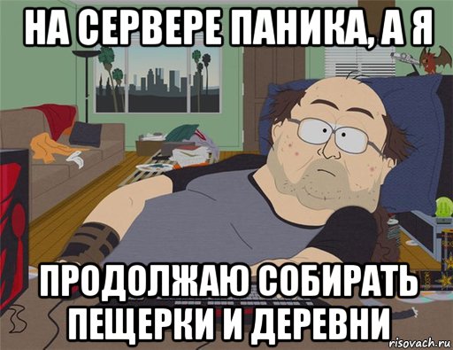 на сервере паника, а я продолжаю собирать пещерки и деревни, Мем   Задрот south park