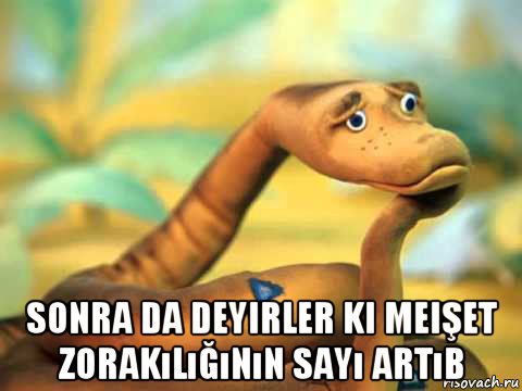  sonra da deyirler ki meişet zorakılığının sayı artıb