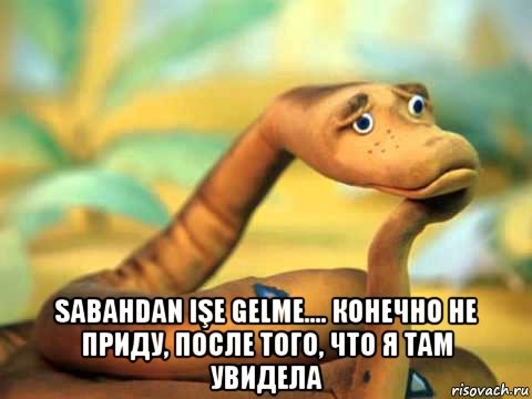  sabahdan işe gelme.... конечно не приду, после того, что я там увидела, Мем  задумчивый удав