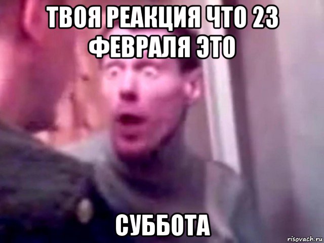 твоя реакция что 23 февраля это суббота