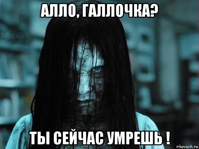 алло, галлочка? ты сейчас умрешь !