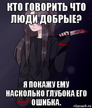 кто говорить что люди добрые? я покажу ему насколько глубока его ошибка.