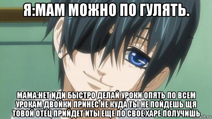 я:мам можно по гулять. мама:нет иди быстро делай уроки опять по всем урокам двойки принес не куда ты не пойдешь щя товой отец прийдет иты еще по свое харе получишь