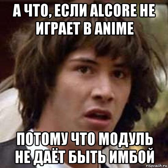 а что, если alcore не играет в anime потому что модуль не даёт быть имбой, Мем А что если (Киану Ривз)