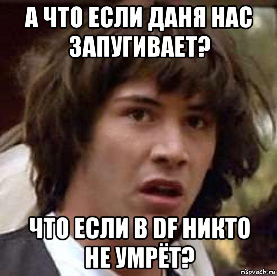 а что если даня нас запугивает? что если в df никто не умрёт?, Мем А что если (Киану Ривз)