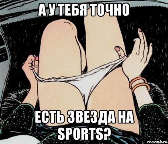 а у тебя точно есть звезда на sports?, Мем А ты точно