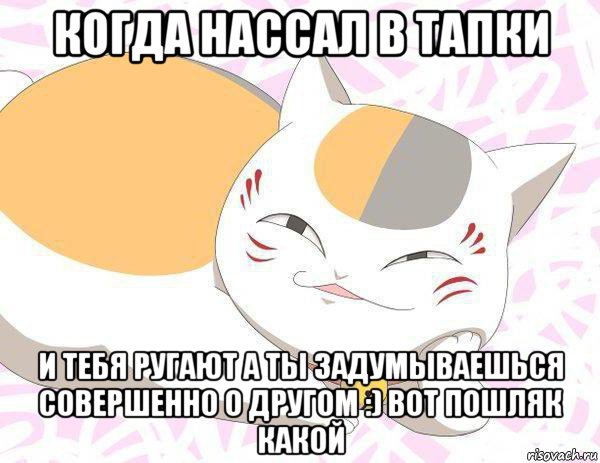 когда нассал в тапки и тебя ругают а ты задумываешься совершенно о другом :) вот пошляк какой