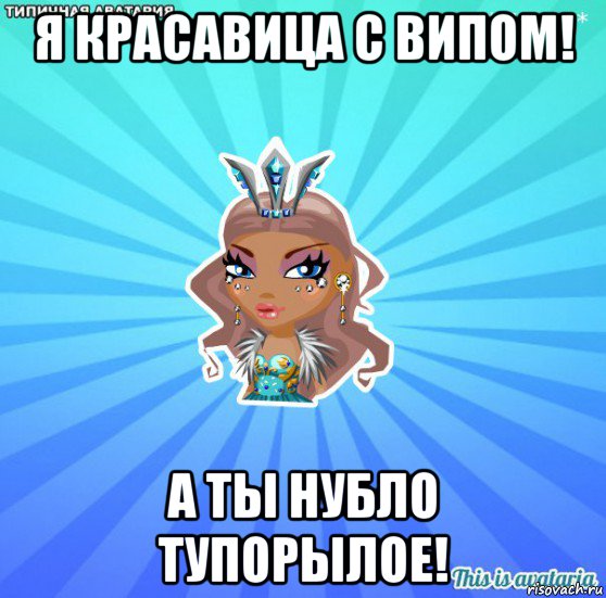 я красавица с випом! а ты нубло тупорылое!, Мем АВАТАРИЯ БИСИ