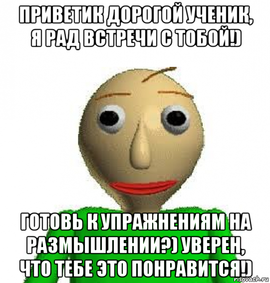 приветик дорогой ученик, я рад встречи с тобой!) готовь к упражнениям на размышлении?) уверен, что тебе это понравится!)