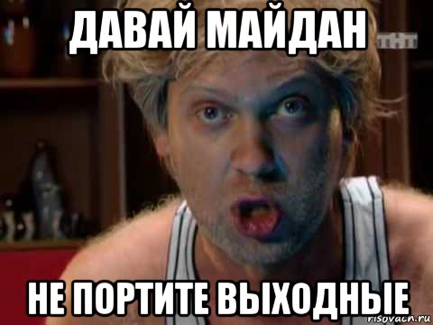 давай майдан не портите выходные