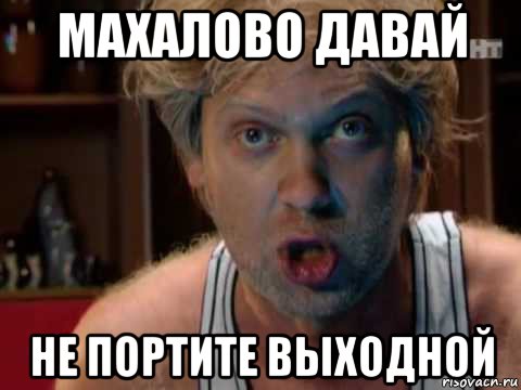 махалово давай не портите выходной