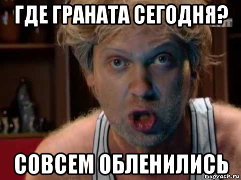 где граната сегодня? совсем обленились