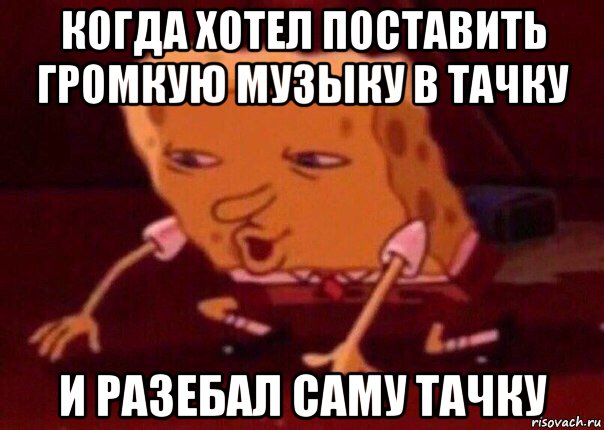 когда хотел поставить громкую музыку в тачку и разебал саму тачку, Мем    Bettingmemes