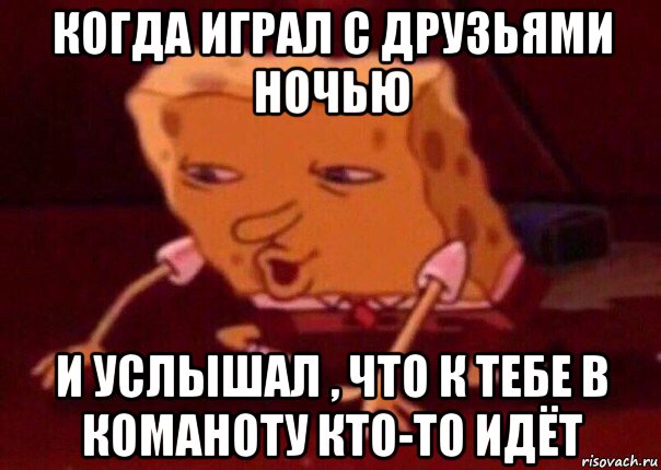 когда играл с друзьями ночью и услышал , что к тебе в команоту кто-то идёт, Мем    Bettingmemes