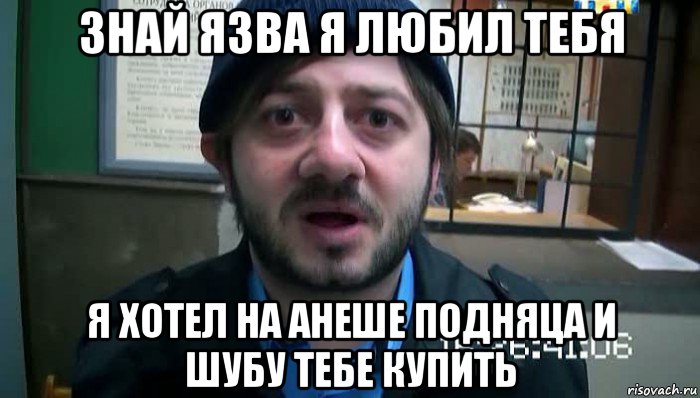 знай язва я любил тебя я хотел на анеше подняца и шубу тебе купить, Мем Бородач