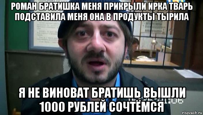 роман братишка меня прикрыли ирка тварь подставила меня она в продукты тырила я не виноват братишь вышли 1000 рублей сочтёмся, Мем Бородач